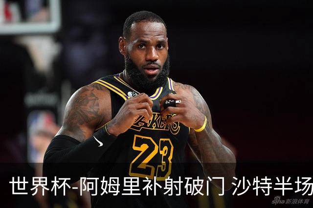 世界杯-阿姆里补射破门 沙特半场暂1-0领先乌拉圭