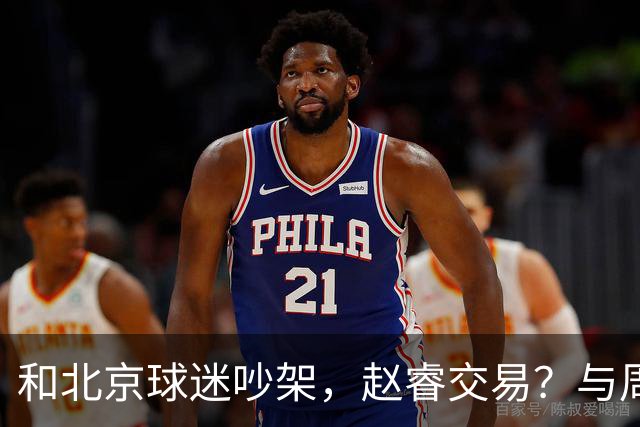 和北京球迷吵架，赵睿交易？与周琦互动，谁留意他表态，去向被曝光